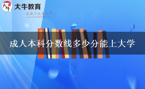 成人本科分數(shù)線多少分能上大學 成人本科分數(shù)線多少分能上大學