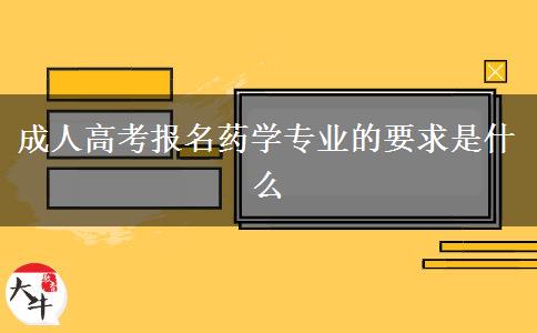 成人高考報名藥學(xué)專業(yè)的要求是什么 成人高考報名藥學(xué)專業(yè)的要求是什么