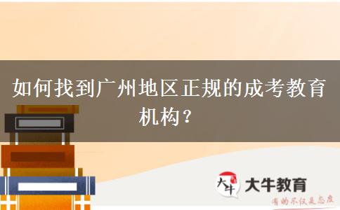 如何找到廣州地區(qū)正規(guī)的成考教育機(jī)構(gòu)？