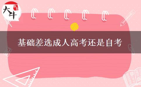 基礎差選成人高考還是自考 基礎差選成人高考還是自考