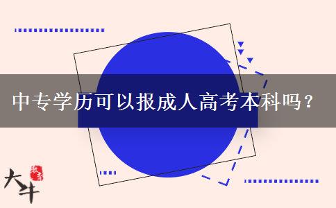 中專學(xué)歷可以報成人高考本科嗎？