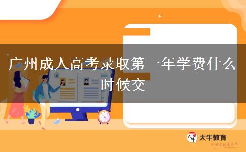 廣州成人高考錄取第一年學(xué)費(fèi)什么時(shí)候交 廣州成人高考錄取第一年學(xué)費(fèi)什么時(shí)候交