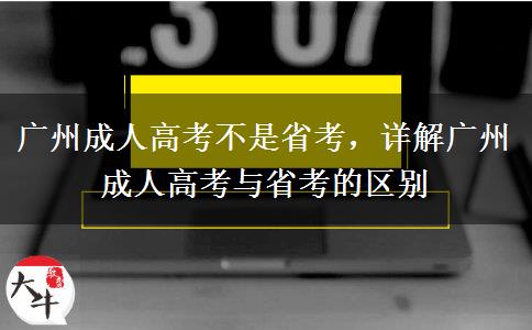 廣州成人高考不是省考，詳解廣州成人高考與省考的區(qū)別