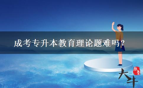 成考專升本教育理論題難嗎？