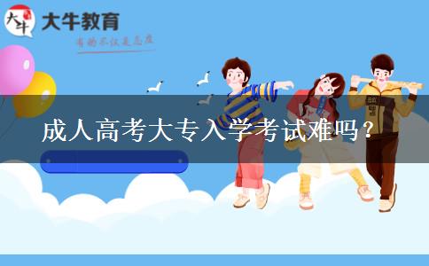 成人高考大專入學(xué)考試難嗎？