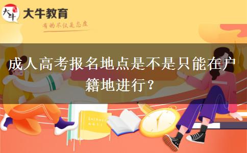 成人高考報(bào)名地點(diǎn)是不是只能在戶籍地進(jìn)行？