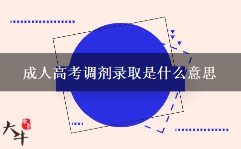 成人高考調(diào)劑錄取是什么意思 成人高考調(diào)劑錄取是什么意思