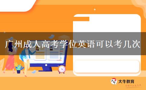 廣州成人高考學(xué)位英語可以考幾次 廣州成人高考學(xué)位英語可以考幾次