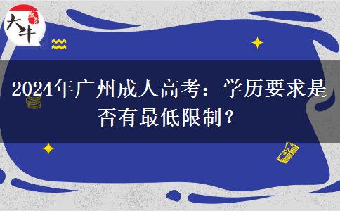 2024年廣州成人高考：學(xué)歷要求是否有最低限制？