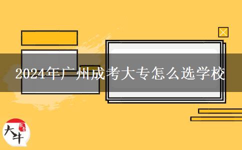 2024年廣州成考大專怎么選學(xué)校 2024年廣州成考大專怎么選學(xué)校