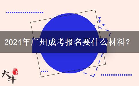 2024年廣州成考報(bào)名要什么材料？