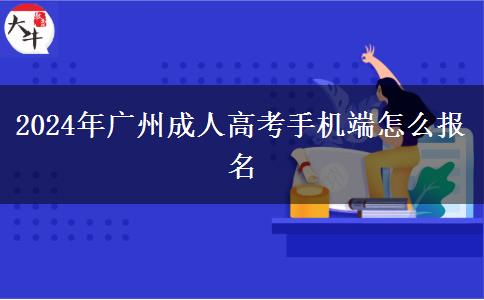 2024年廣州成人高考手機(jī)端怎么報名 2024年廣州成人高考手機(jī)端怎么報名