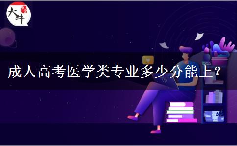 成人高考醫(yī)學(xué)類專業(yè)多少分能上？