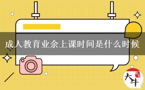成人教育業(yè)余上課時(shí)間是什么時(shí)候 成人教育業(yè)余上課時(shí)間是什么時(shí)候