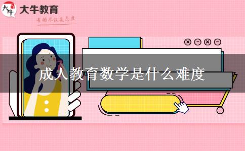 成人教育數(shù)學是什么難度 成人教育數(shù)學是什么難度