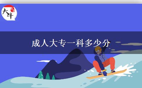 成人大專一科多少分 成人大專一科多少分