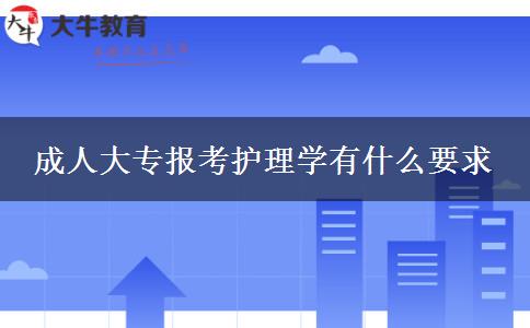 成人大專報考護理學有什么要求 成人大專報考護理學有什么要求