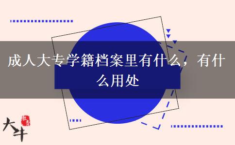 成人大專學(xué)籍檔案里有什么，有什么用處