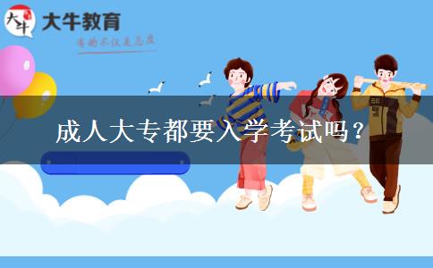 成人大專都要入學(xué)考試嗎？