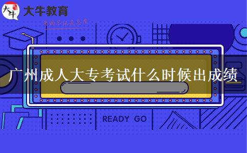 廣州成人大?？荚囀裁磿r(shí)候出成績