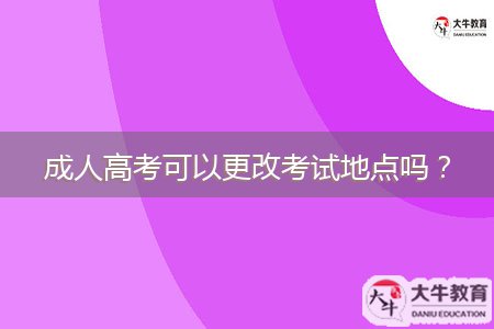 成人高考可以更改考試地點(diǎn)嗎？