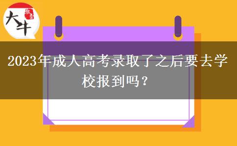 2023年成人高考錄取了之后要去學(xué)校報(bào)到嗎？