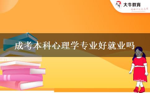 成考本科心理學(xué)專業(yè)好就業(yè)嗎 成考本科心理學(xué)專業(yè)好就業(yè)嗎