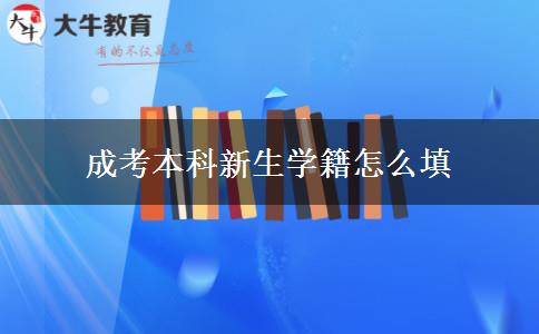 成考本科新生學(xué)籍怎么填 成考本科新生學(xué)籍怎么填