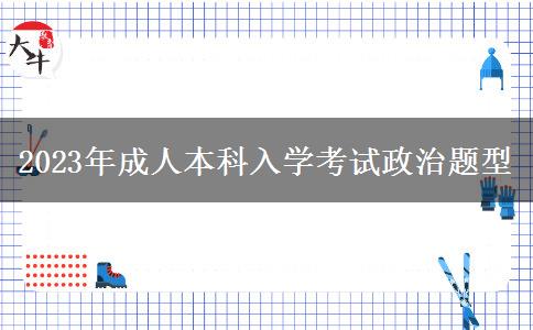 2023年成人本科入學考試政治題型 2023年成人本科入學考試政治題型