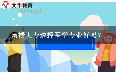 函授大專選擇醫(yī)學(xué)專業(yè)好嗎？