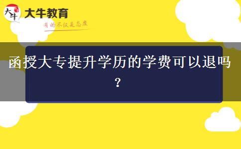 函授大專提升學歷的學費可以退嗎? 函授大專提升學歷的學費可以退嗎?