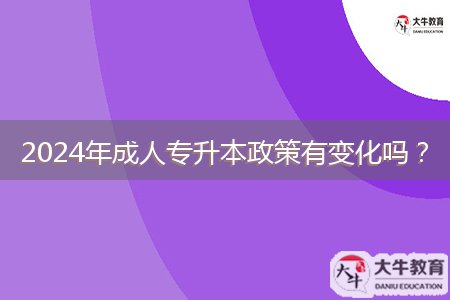 2024年成人專升本政策有變化嗎？