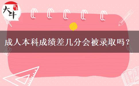 成人本科成績差幾分會被錄取嗎？