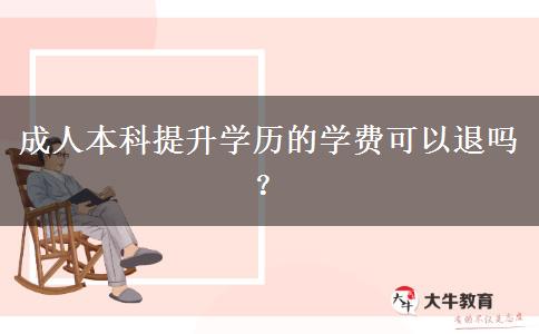 成人本科提升學(xué)歷的學(xué)費(fèi)可以退嗎？