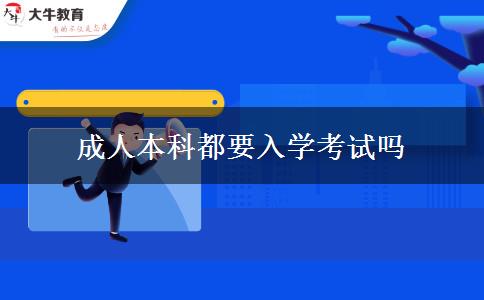 成人本科都要入學(xué)考試嗎 成人本科都要入學(xué)考試嗎