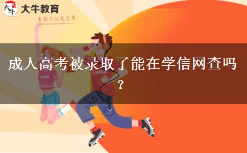 成人高考被錄取了能在學(xué)信網(wǎng)查嗎？
