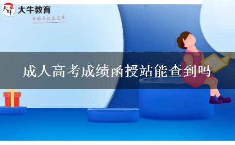 成人高考成績函授站能查到嗎 成人高考成績函授站能查到嗎
