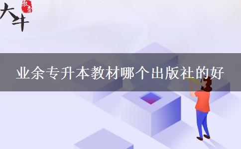 業(yè)余專升本教材哪個出版社的好 業(yè)余專升本教材哪個出版社的好