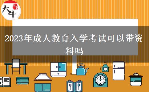 2023年成人教育入學考試可以帶資料嗎 2023年成人教育入學考試可以帶資料嗎
