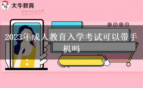 2023年成人教育入學(xué)考試可以帶手機(jī)嗎 2023年成人教育入學(xué)考試可以帶手機(jī)嗎
