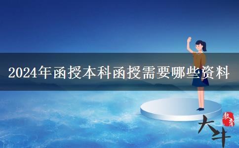 2024年函授本科函授需要哪些資料 2024年函授本科函授需要哪些資料