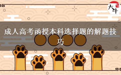 成人高考函授本科選擇題的解題技巧 成人高考函授本科選擇題的解題技巧