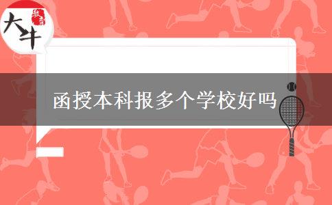 函授本科報(bào)多個學(xué)校好嗎 函授本科報(bào)多個學(xué)校好嗎