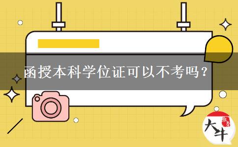 函授本科學(xué)位證可以不考嗎? 函授本科學(xué)位證可以不考嗎?