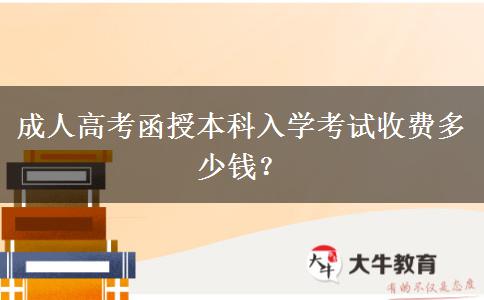 成人高考函授本科入學(xué)考試收費(fèi)多少錢？