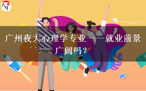 廣州夜大心理學(xué)專業(yè)——就業(yè)前景廣闊嗎？