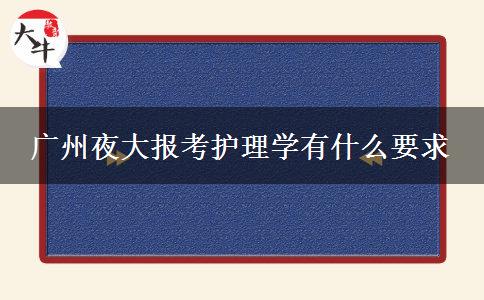 廣州夜大報(bào)考護(hù)理學(xué)有什么要求 廣州夜大報(bào)考護(hù)理學(xué)有什么要求
