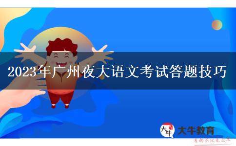 2023年廣州夜大語文考試答題技巧 2023年廣州夜大語文考試答題技巧