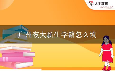 廣州夜大新生學籍怎么填 廣州夜大新生學籍怎么填