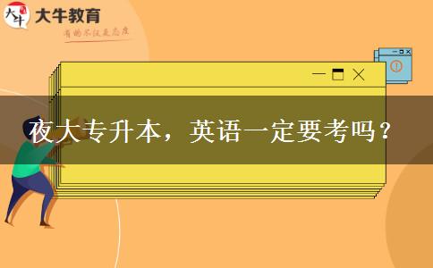 夜大專升本，英語一定要考嗎？